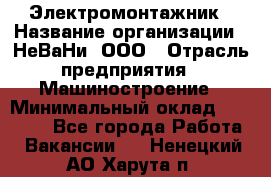 Электромонтажник › Название организации ­ НеВаНи, ООО › Отрасль предприятия ­ Машиностроение › Минимальный оклад ­ 70 000 - Все города Работа » Вакансии   . Ненецкий АО,Харута п.